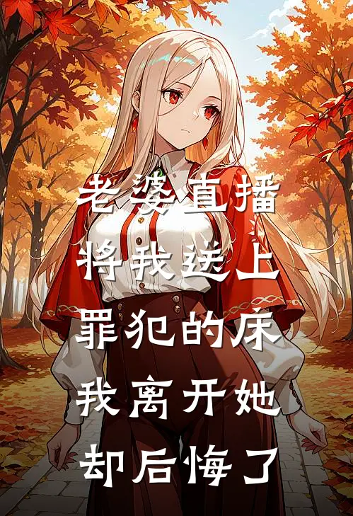 老婆直播将我送上罪犯的床，我离开她却后悔了
