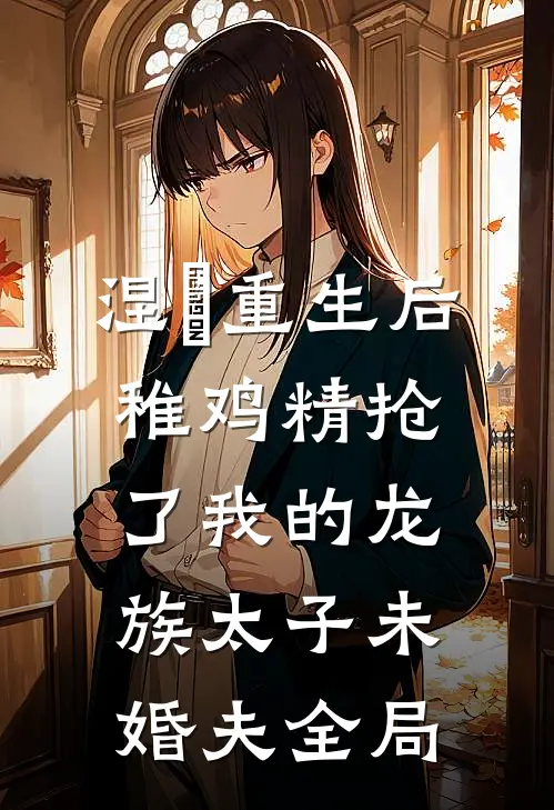 涅槃重生后，稚鸡精抢了我的龙族太子未婚夫全局