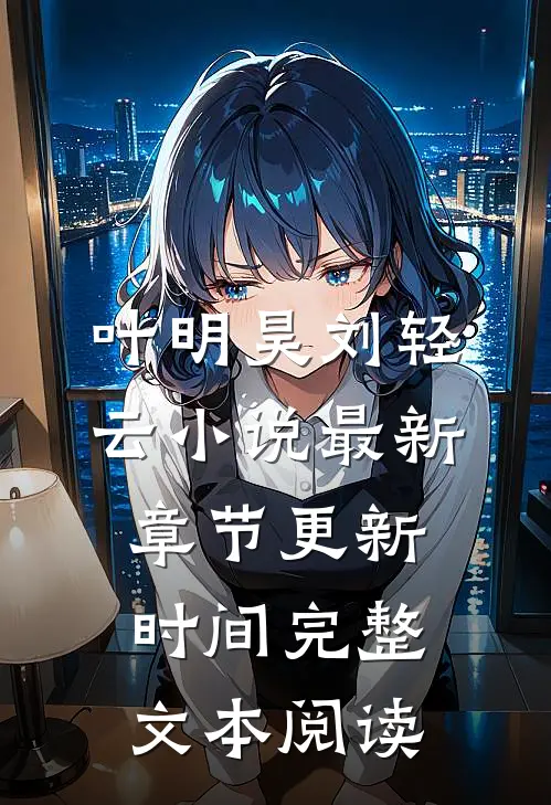 叶明昊刘轻云小说最新章节更新时间完整文本阅读
