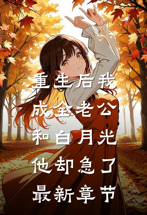 重生后我成全老公和白月光，他却急了最新章节