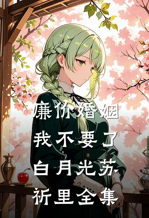 廉价婚姻，我不要了白月光苏祈里 全集