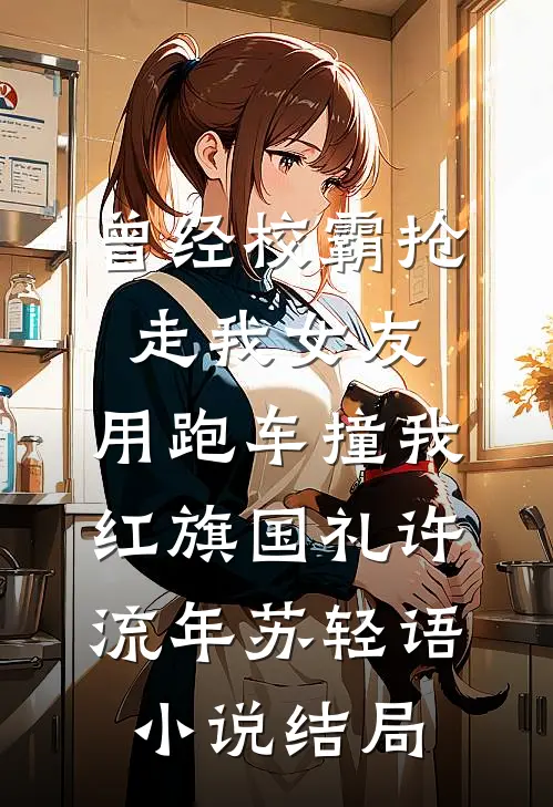 曾经校霸抢走我女友，用跑车撞我红旗国礼许流年苏轻语小说结局