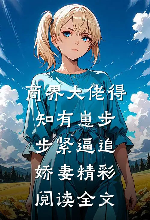 商界大佬得知有崽步步紧逼追娇妻精彩阅读全文