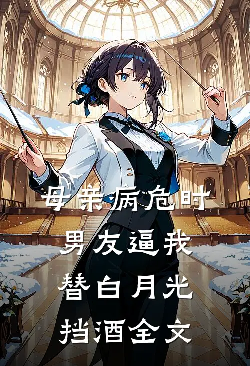 母亲病危时男友逼我替白月光挡酒全文