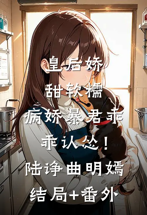 皇后娇甜软糯，病娇暴君乖乖认怂！陆诤曲明嫣结局+番外