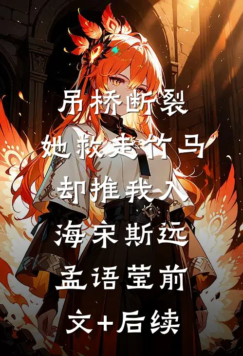 吊桥断裂，她救走竹马却推我入海宋斯远孟语莹前文+后续