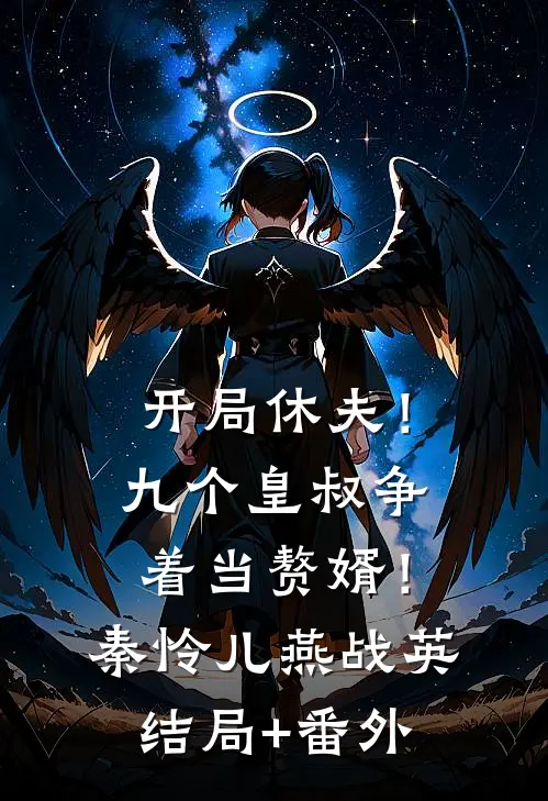 开局休夫！九个皇叔争着当赘婿！秦怜儿燕战英结局+番外
