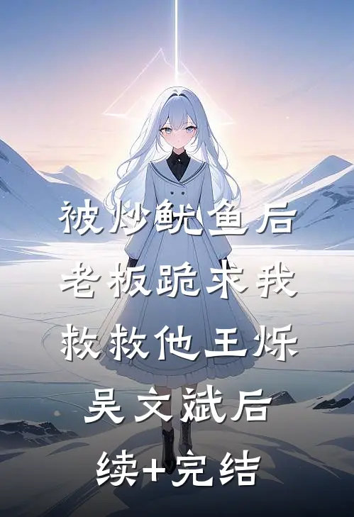被炒鱿鱼后，老板跪求我救救他王烁吴文斌后续+完结