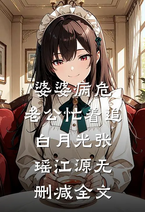 婆婆病危，老公忙着追白月光张瑶江源无删减全文