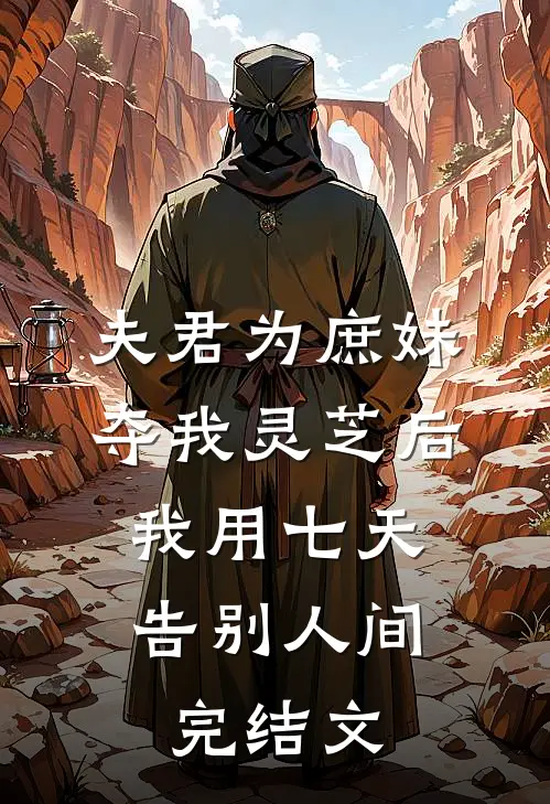 夫君为庶妹夺我灵芝后，我用七天告别人间完结文