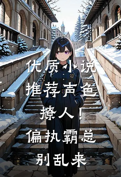 优质小说推荐声色撩人！偏执霸总别乱来