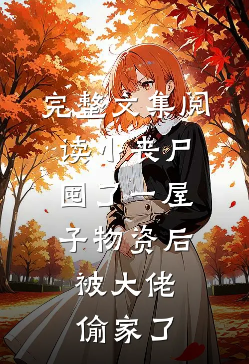 完整文集阅读小丧尸囤了一屋子物资后,被大佬偷家了
