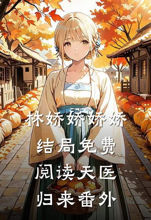 林娇娇娇娇结局免费阅读天医归来番外