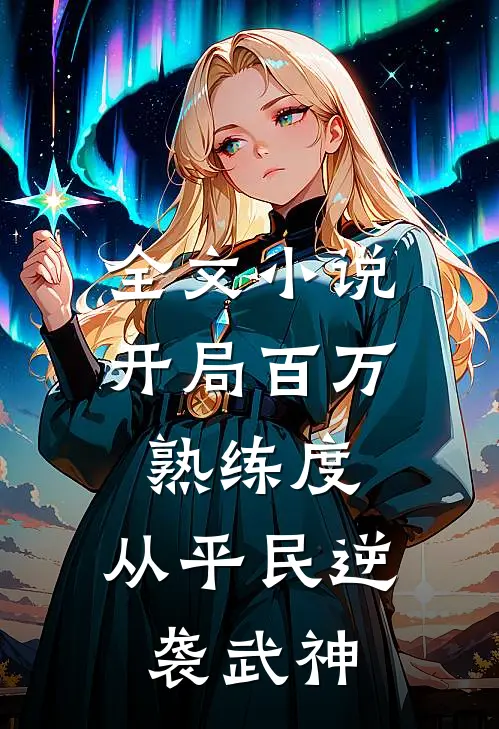 全文小说开局百万熟练度，从平民逆袭武神