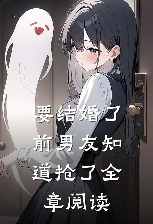 要结婚了，前男友知道抢了全章阅读