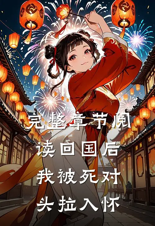 完整章节阅读回国后，我被死对头拉入怀