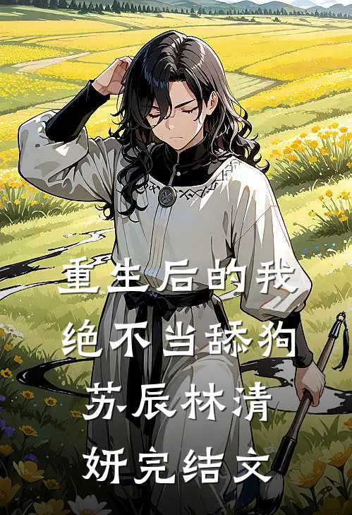 重生后的我绝不当舔狗苏辰林清妍完结文