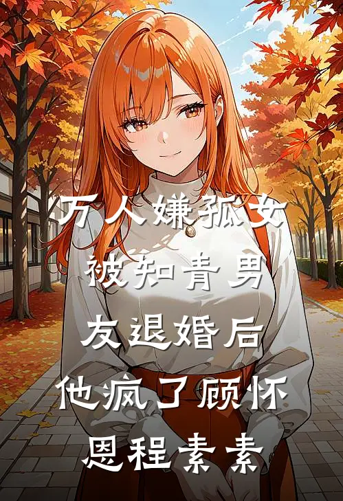 万人嫌孤女被知青男友退婚后，他疯了顾怀恩程素素