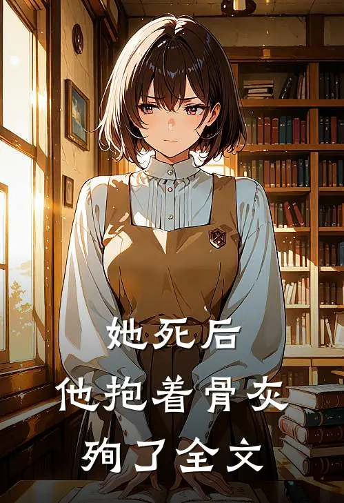 她死后，他抱着骨灰殉了全文