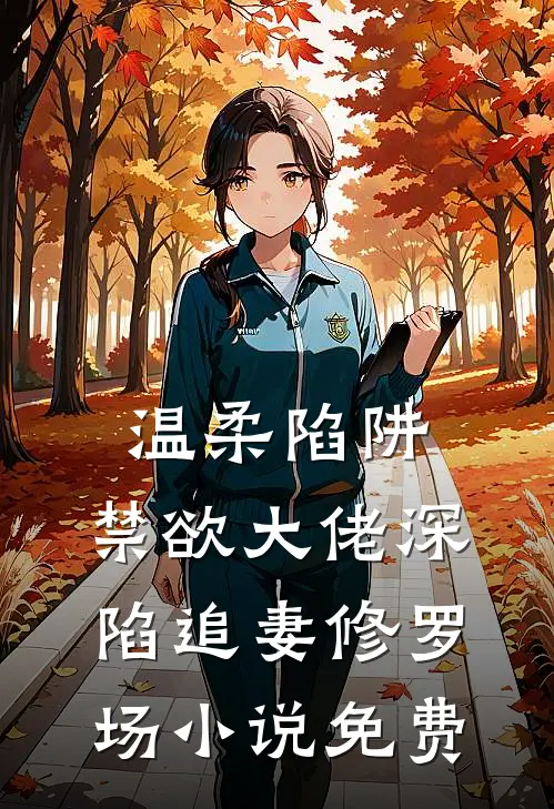 温柔陷阱：禁欲大佬深陷追妻修罗场小说免费