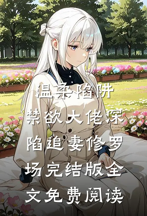 温柔陷阱：禁欲大佬深陷追妻修罗场完结版全文免费阅读