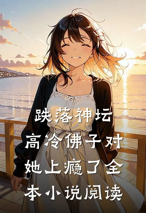 跌落神坛：高冷佛子对她上瘾了全本小说阅读