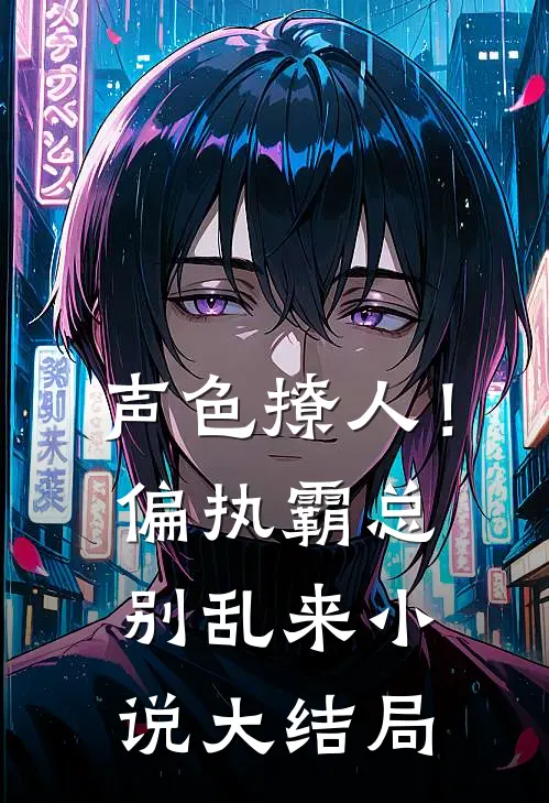 声色撩人！偏执霸总别乱来小说大结局
