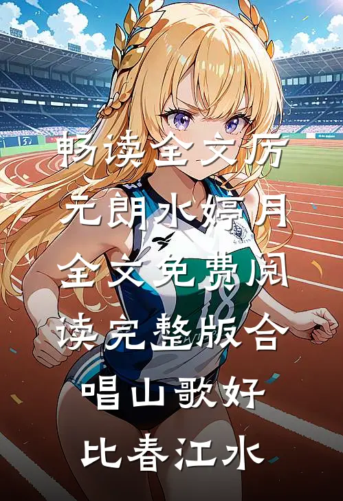 畅读全文厉元朗水婷月全文免费阅读完整版合唱山歌好比春江水