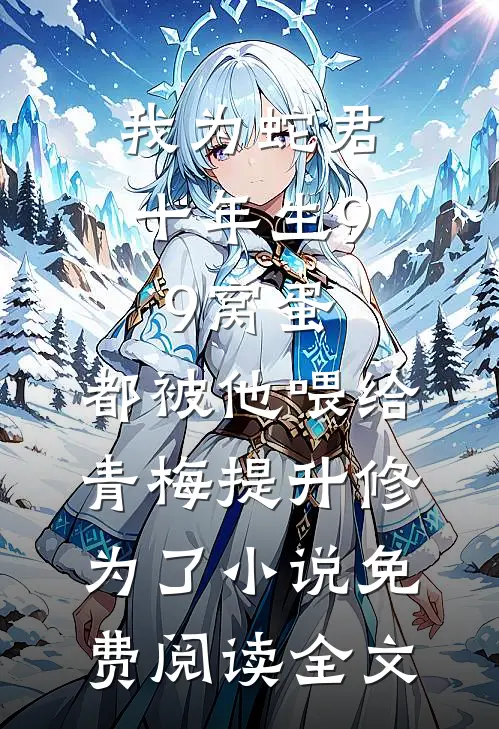 我为蛇君十年生99窝蛋，都被他喂给青梅提升修为了小说免费阅读全文