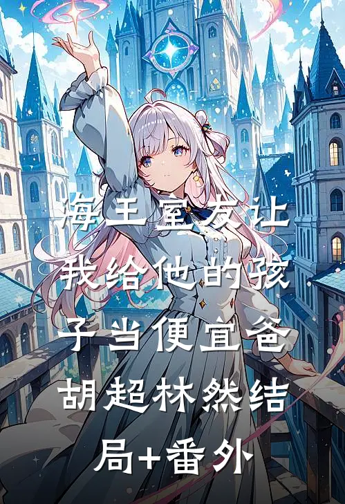 海王室友让我给他的孩子当便宜爸胡超林然结局+番外
