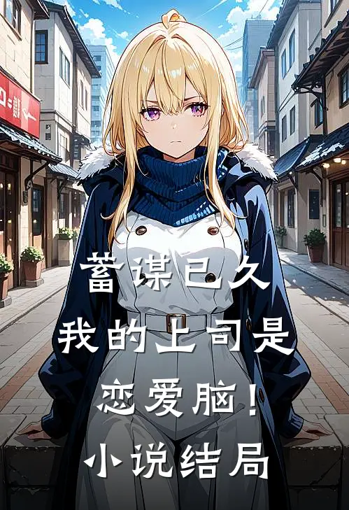 蓄谋已久，我的上司是恋爱脑！小说结局