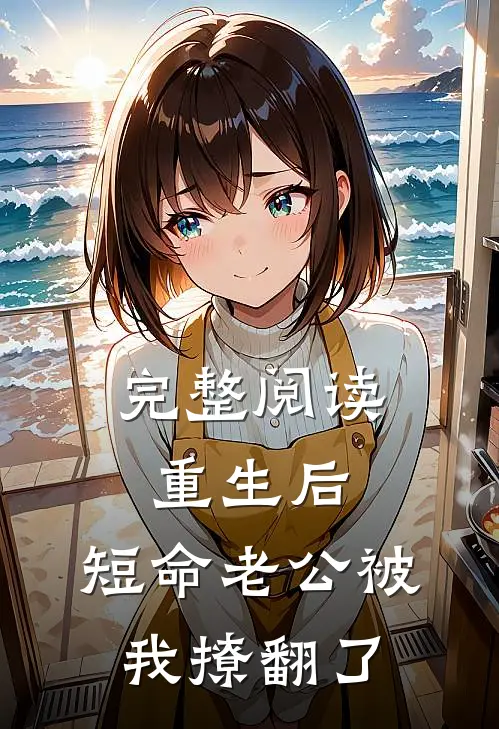 完整阅读重生后，短命老公被我撩翻了