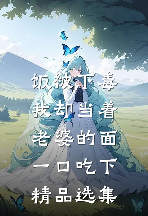 饭被下毒，我却当着老婆的面一口吃下精品选集