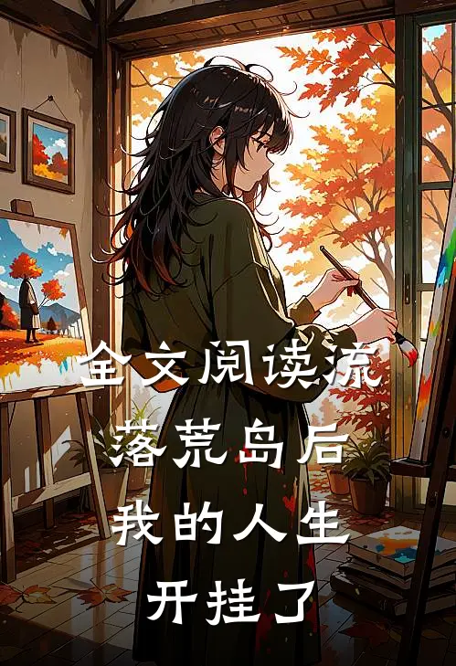 全文阅读流落荒岛后,我的人生开挂了