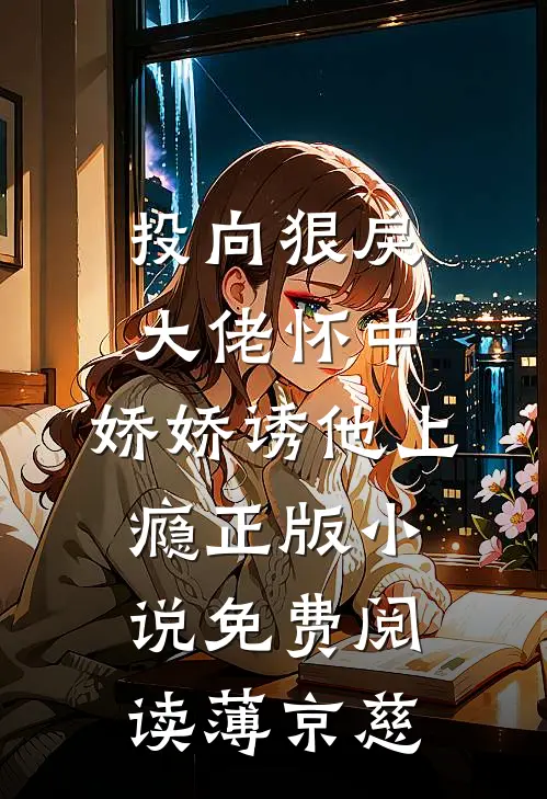 投向狠戾大佬怀中，娇娇诱他上瘾正版小说免费阅读薄京慈