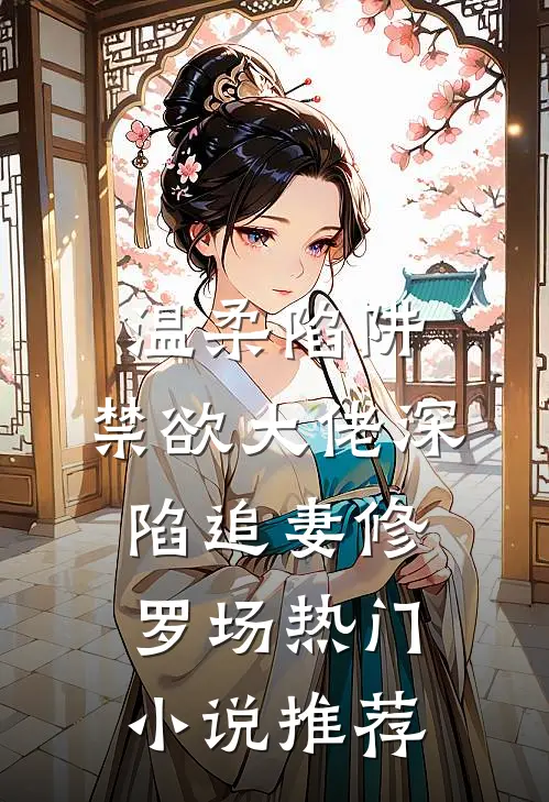温柔陷阱：禁欲大佬深陷追妻修罗场热门小说推荐