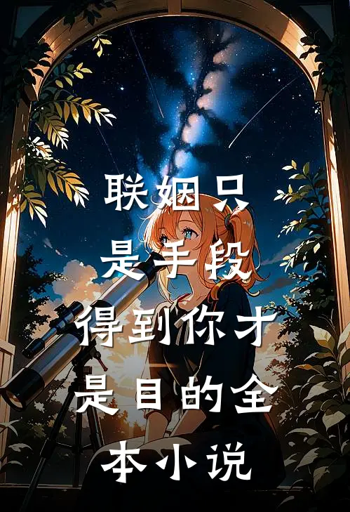 联姻只是手段，得到你才是目的全本小说
