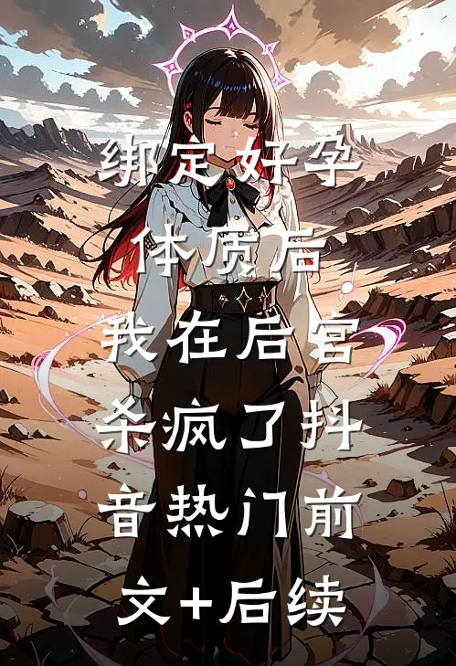 绑定好孕体质后，我在后宫杀疯了抖音热门前文+后续