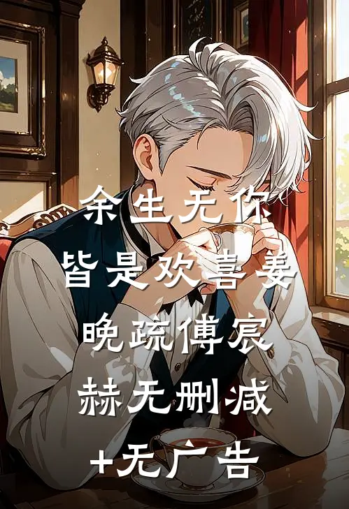余生无你，皆是欢喜姜晚疏傅宸赫无删减+无广告