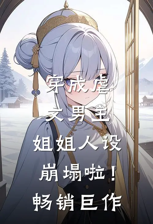 穿成虐文男主，姐姐人设崩塌啦！畅销巨作