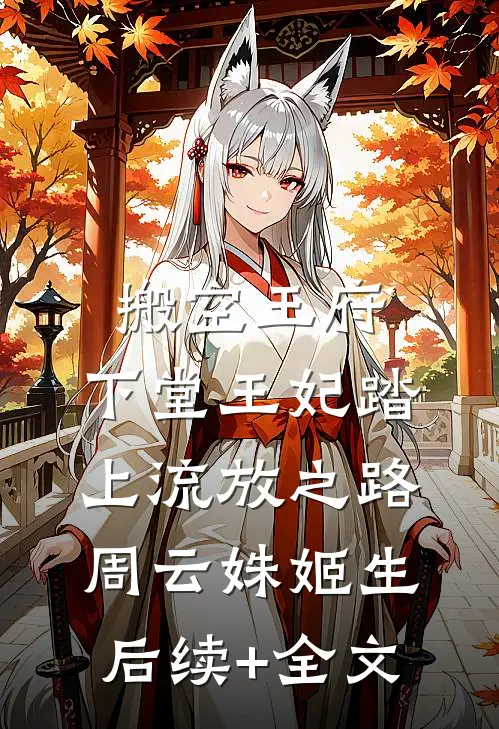 搬空王府，下堂王妃踏上流放之路周云姝姬生后续+全文