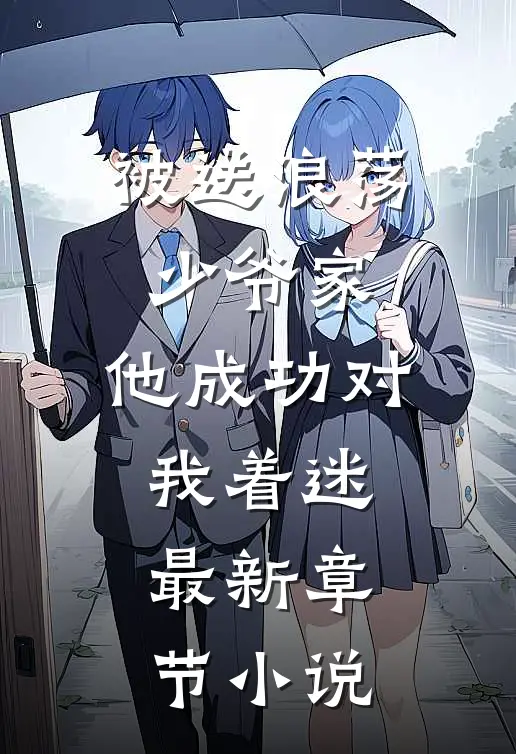 被送浪荡少爷家，他成功对我着迷最新章节小说