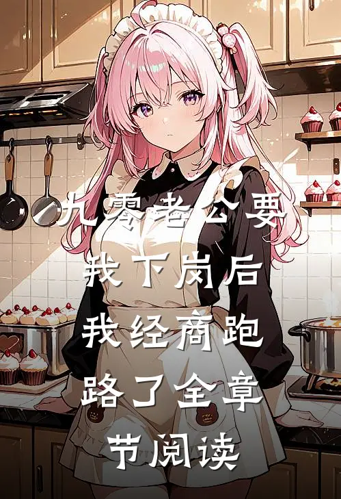 九零老公要我下岗后，我经商跑路了全章节阅读