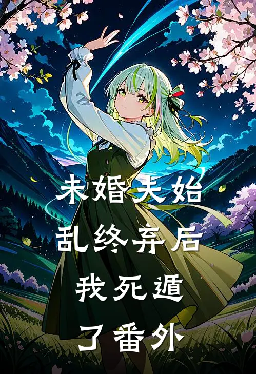未婚夫始乱终弃后,我死遁了 番外免费阅读