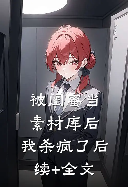 被闺蜜当素材库后，我杀疯了后续+全文