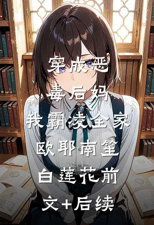穿成恶毒后妈，我霸凌全家，欧耶南笙白莲花前文+后续