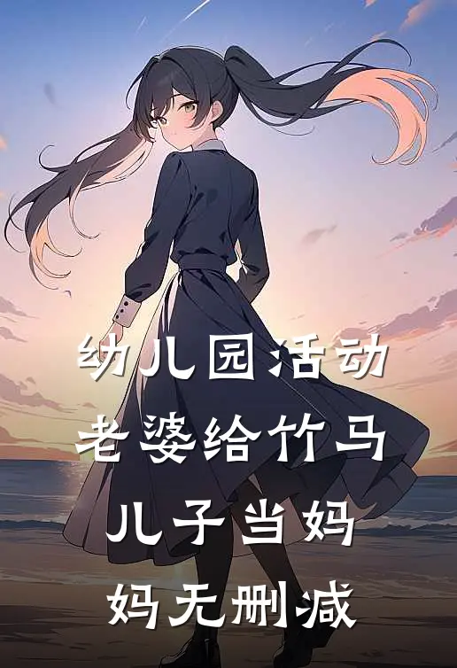 幼儿园活动，老婆给竹马儿子当妈妈无删减