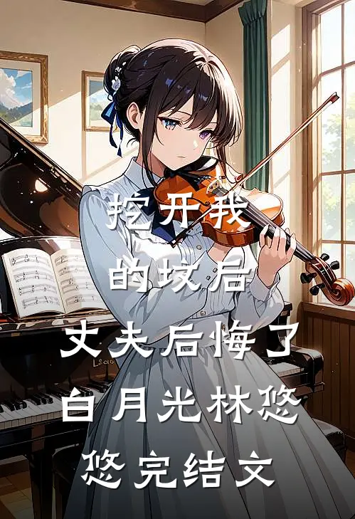 挖开我的坟后，丈夫后悔了白月光林悠悠完结文