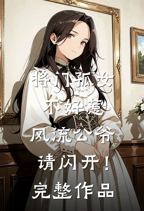 将门孤女不好惹,风流公爷请闪开!完整作品