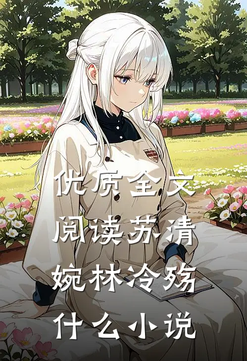 优质全文阅读苏清婉林冷殇什么小说